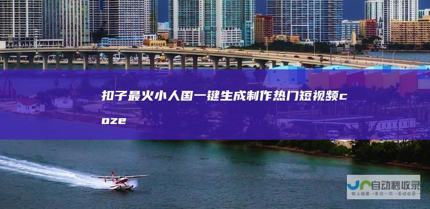 扣子最火小人国一键生成制作热门短视频coze工作流源码